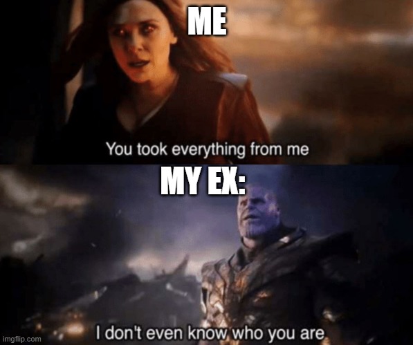 I was texting my ex a couple days ago..... | ME; MY EX: | image tagged in you took everything from me - i don't even know who you are | made w/ Imgflip meme maker