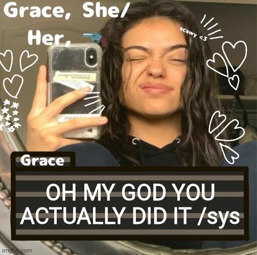 Grace | OH MY GOD YOU ACTUALLY DID IT /sys | image tagged in grace | made w/ Imgflip meme maker