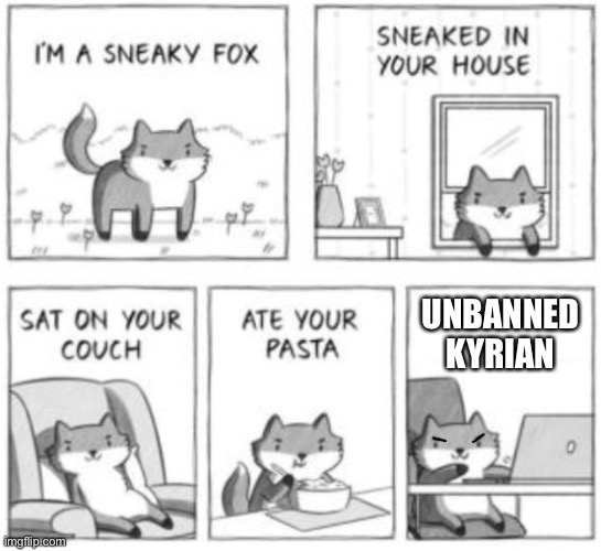 Noooo | UNBANNED KYRIAN | image tagged in sneaky fox | made w/ Imgflip meme maker