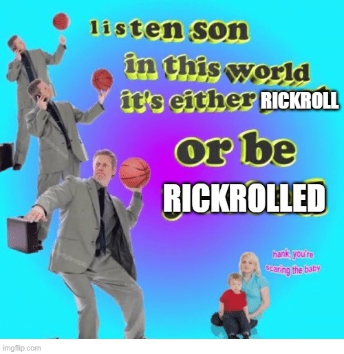RICKROLL; RICKROLLED | image tagged in rickroll,yeet,baby,scare,lesson,important | made w/ Imgflip meme maker
