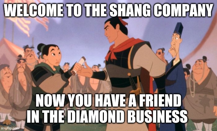 Shang company | WELCOME TO THE SHANG COMPANY; NOW YOU HAVE A FRIEND IN THE DIAMOND BUSINESS | image tagged in mulan,diamonds,disney | made w/ Imgflip meme maker