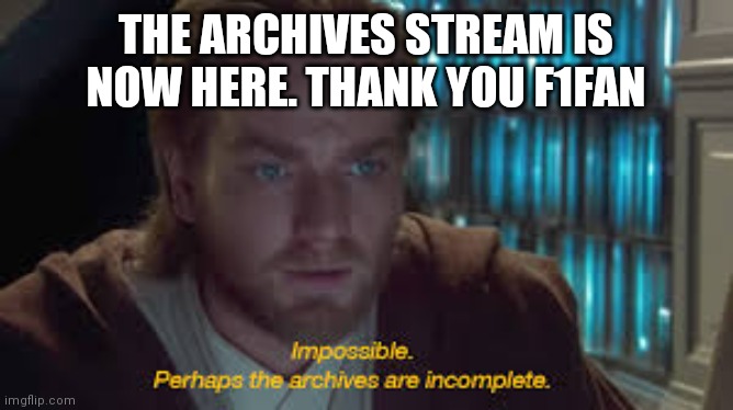 Link in comments | THE ARCHIVES STREAM IS NOW HERE. THANK YOU F1FAN | image tagged in impossible perhaps the archives are incomplete | made w/ Imgflip meme maker