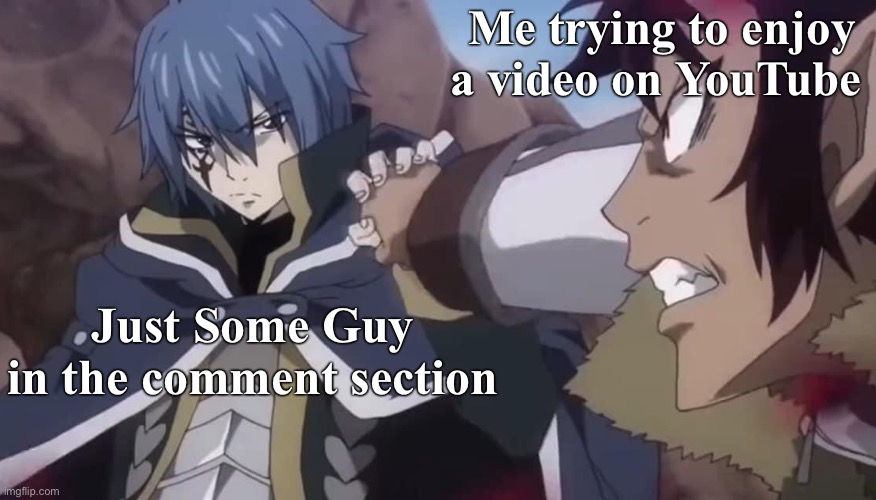 Just Some Guy Without a Mustache Youtube - Fairy Tail Meme | Me trying to enjoy a video on YouTube; Just Some Guy 
in the comment section | image tagged in memes,youtube,fairy tail,jellal fairy tail,fairy tail meme,justsomeguywithoutamustache | made w/ Imgflip meme maker