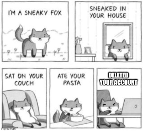Fr I’ve seen a couple of users do that | DELETED YOUR ACCOUNT | image tagged in sneaky fox | made w/ Imgflip meme maker