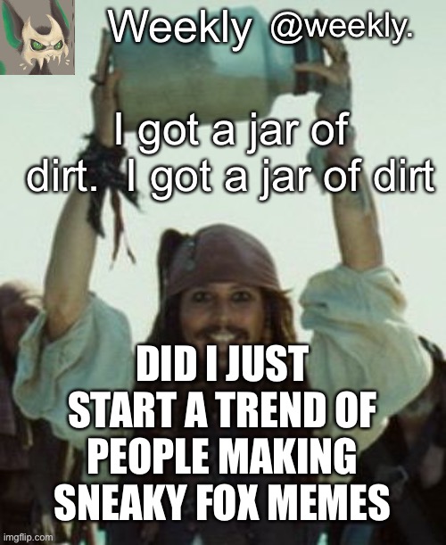 Weekly’s jar of dirt temp | DID I JUST START A TREND OF PEOPLE MAKING SNEAKY FOX MEMES | image tagged in weekly s jar of dirt temp | made w/ Imgflip meme maker