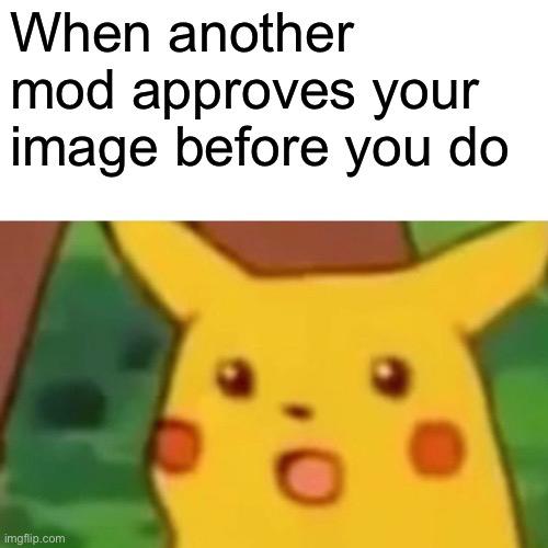 Surprised Pikachu Meme | When another mod approves your image before you do | image tagged in memes,surprised pikachu | made w/ Imgflip meme maker
