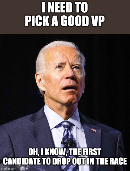 Joe Biden | I NEED TO PICK A GOOD VP OH, I KNOW, THE FIRST CANDIDATE TO DROP OUT IN THE RACE | image tagged in joe biden | made w/ Imgflip meme maker