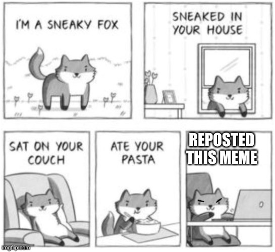Begin the chain | REPOSTED THIS MEME | image tagged in sneaky fox | made w/ Imgflip meme maker