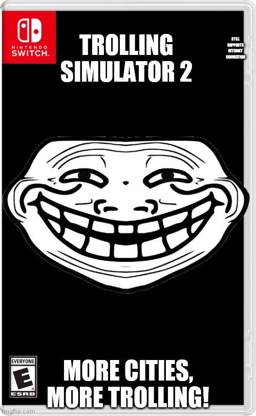 The sequel to Trolling Simulator is here! | STILL SUPPORTS INTERNET CONNECTION; TROLLING SIMULATOR 2; MORE CITIES, MORE TROLLING! | image tagged in nintendo switch | made w/ Imgflip meme maker
