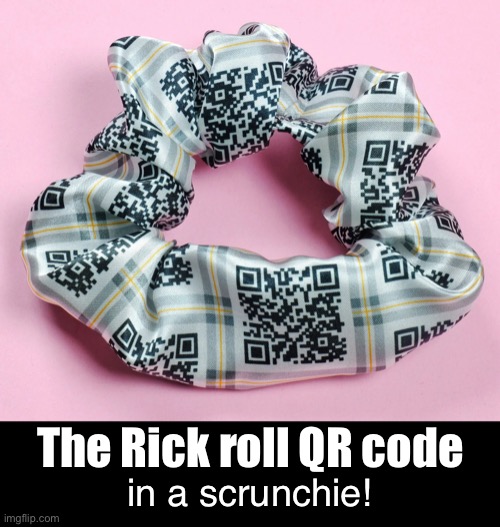 The Rick roll QR code in a scrunchie! | made w/ Imgflip meme maker