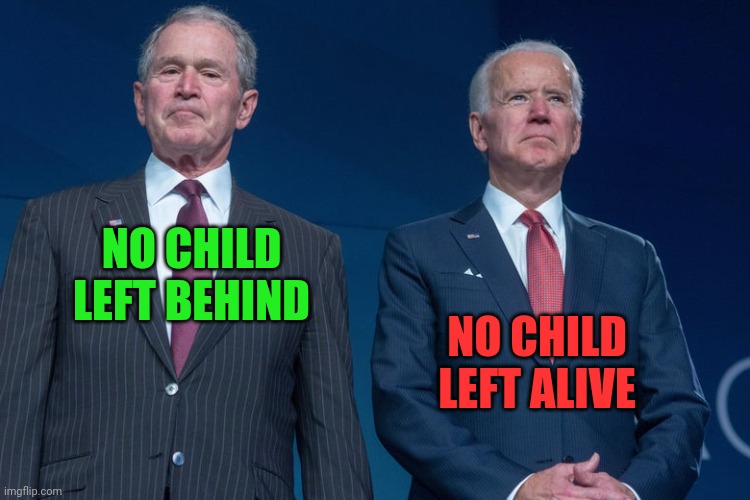 The difference | NO CHILD LEFT ALIVE; NO CHILD LEFT BEHIND | image tagged in george bush,joe biden | made w/ Imgflip meme maker
