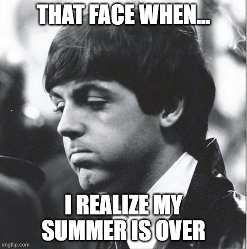 The cute one | THAT FACE WHEN... I REALIZE MY SUMMER IS OVER | image tagged in memes,the beatles | made w/ Imgflip meme maker