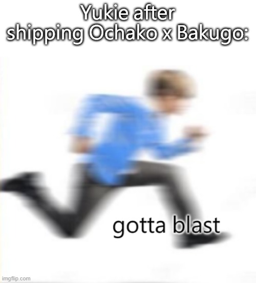 gotta blast | Yukie after shipping Ochako x Bakugo: | image tagged in gotta blast | made w/ Imgflip meme maker