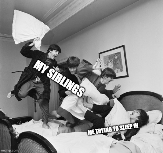 Bed bugs | MY SIBLINGS; ME TRYING TO SLEEP IN | image tagged in pillow fight beatles,the beatles,memes | made w/ Imgflip meme maker