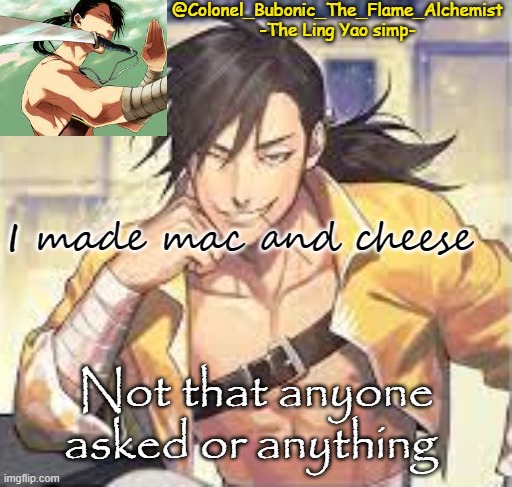 Colonel's Smexy Ling temp | I made mac and cheese; Not that anyone asked or anything | image tagged in colonel's smexy ling temp | made w/ Imgflip meme maker