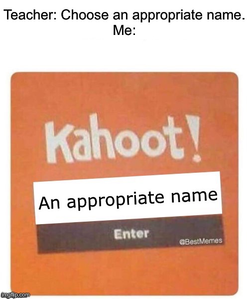 This actually happened once. The teacher allowed this name. | Teacher: Choose an appropriate name.
Me:; An appropriate name | image tagged in funniest kahoot name | made w/ Imgflip meme maker
