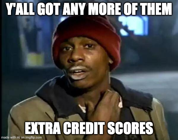 Y'all Got Any More Of That Meme | Y'ALL GOT ANY MORE OF THEM; EXTRA CREDIT SCORES | image tagged in memes,y'all got any more of that | made w/ Imgflip meme maker