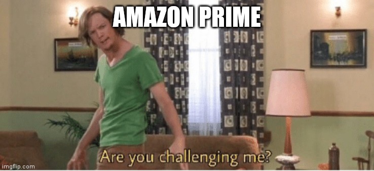 are you challenging me | AMAZON PRIME | image tagged in are you challenging me | made w/ Imgflip meme maker