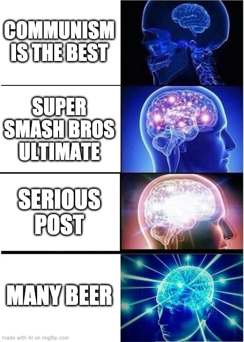 Expanding Brain Meme | COMMUNISM IS THE BEST; SUPER SMASH BROS ULTIMATE; SERIOUS POST; MANY BEER | image tagged in memes,expanding brain | made w/ Imgflip meme maker