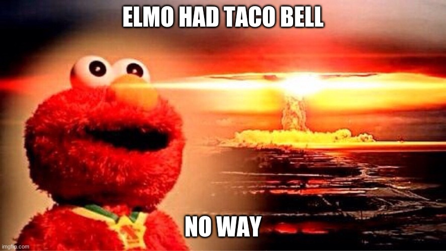 taco balls | ELMO HAD TACO BELL; NO WAY | image tagged in elmo nuclear explosion | made w/ Imgflip meme maker