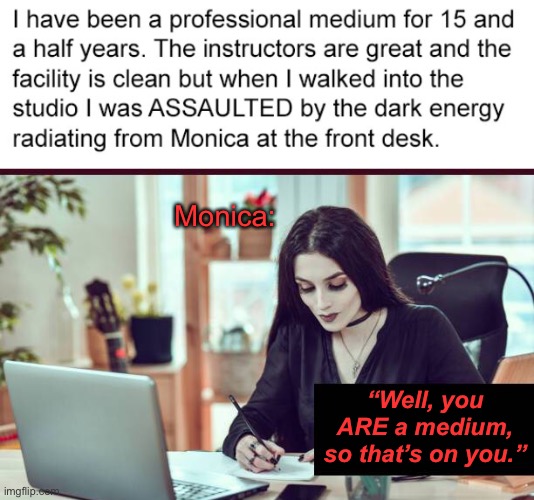Reception | Monica:; “Well, you ARE a medium, so that’s on you.” | image tagged in funny memes,dark humor | made w/ Imgflip meme maker