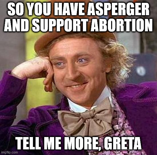 About a creepy Swedish puppet | SO YOU HAVE ASPERGER
AND SUPPORT ABORTION; TELL ME MORE, GRETA | image tagged in memes,creepy condescending wonka,greta thunberg,abortion | made w/ Imgflip meme maker
