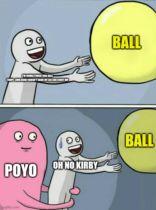 Poyo | BALL; I'M GONNA TOUCH THIS BALL
I HOPE  LONG KIRBY DOESN'T GRAB MY LEG AND RIGHT HIP; BALL; POYO; OH NO KIRBY | image tagged in memes,running away balloon | made w/ Imgflip meme maker