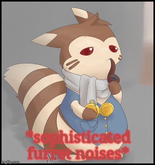 Fancy Furret | *sophisticated furret noises* | image tagged in fancy furret | made w/ Imgflip meme maker