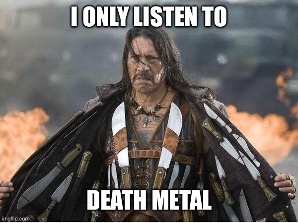 Machette | I ONLY LISTEN TO DEATH METAL | image tagged in machette | made w/ Imgflip meme maker