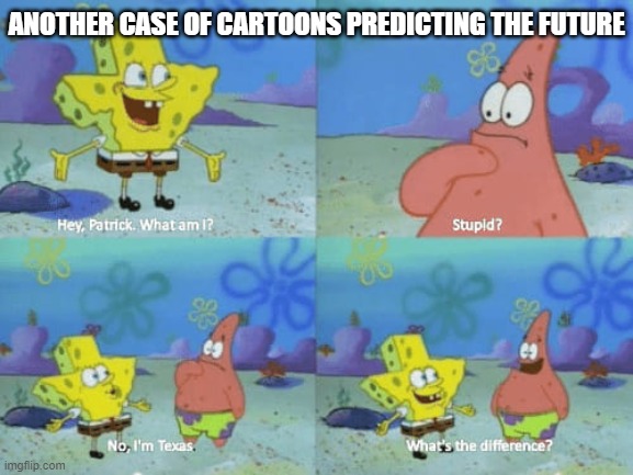 Patrick on point | ANOTHER CASE OF CARTOONS PREDICTING THE FUTURE | image tagged in texas,spongebob,prediction,political meme | made w/ Imgflip meme maker