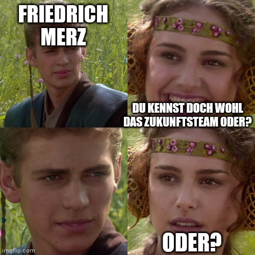 Anakin Padme 4 Panel | FRIEDRICH MERZ; DU KENNST DOCH WOHL DAS ZUKUNFTSTEAM ODER? ODER? | image tagged in anakin padme 4 panel | made w/ Imgflip meme maker