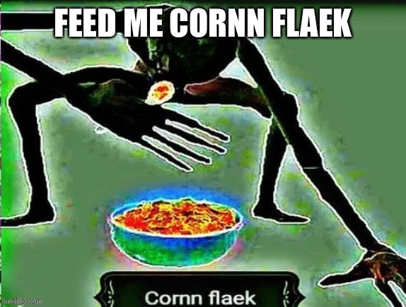 Feed me | FEED ME CORNN FLAEK | made w/ Imgflip meme maker