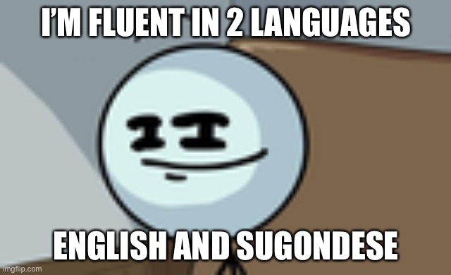 Henry Stickmin Lenny Face | I’M FLUENT IN 2 LANGUAGES; ENGLISH AND SUGONDESE | image tagged in henry stickmin lenny face | made w/ Imgflip meme maker