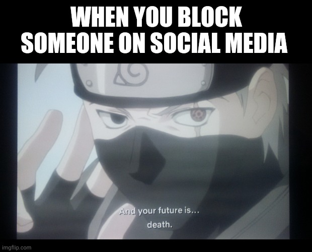 When you block someone on social media | WHEN YOU BLOCK SOMEONE ON SOCIAL MEDIA | image tagged in naruto,block,social media,funny,death | made w/ Imgflip meme maker