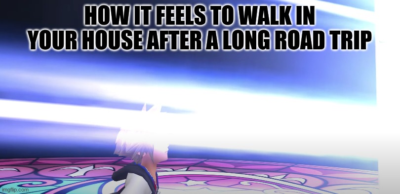 New template too | HOW IT FEELS TO WALK IN YOUR HOUSE AFTER A LONG ROAD TRIP | image tagged in closer,kingdom hearts | made w/ Imgflip meme maker