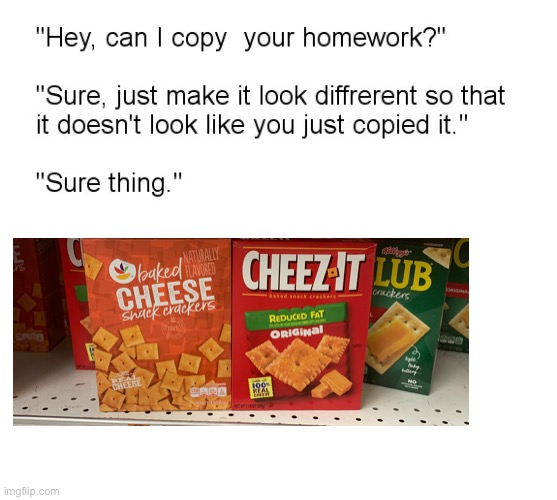 Cheez it | image tagged in hey can i copy your homework | made w/ Imgflip meme maker