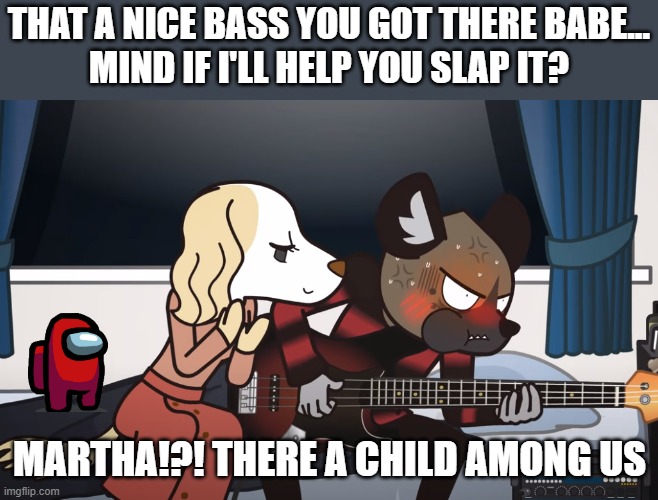 martha! there a child amogus | THAT A NICE BASS YOU GOT THERE BABE...
MIND IF I'LL HELP YOU SLAP IT? MARTHA!?! THERE A CHILD AMONG US | image tagged in funny,among us,bass | made w/ Imgflip meme maker