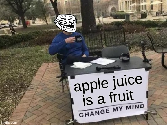 apple juice is a fruit and we all know it! | apple juice is a fruit | image tagged in memes,change my mind | made w/ Imgflip meme maker