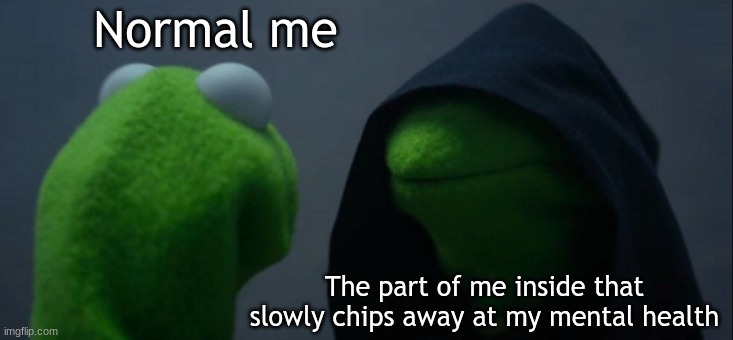 I'm just sort of asleep right now | Normal me; The part of me inside that slowly chips away at my mental health | image tagged in memes,evil kermit | made w/ Imgflip meme maker
