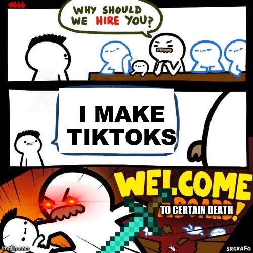 Welcome Aboard | I MAKE TIKTOKS; TO CERTAIN DEATH | image tagged in welcome aboard | made w/ Imgflip meme maker