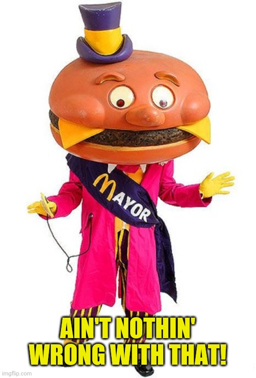 Mayor McCheese | AIN'T NOTHIN' WRONG WITH THAT! | image tagged in mayor mccheese | made w/ Imgflip meme maker