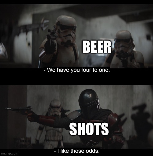 Pick your poison | BEER; SHOTS | image tagged in i like those odds | made w/ Imgflip meme maker