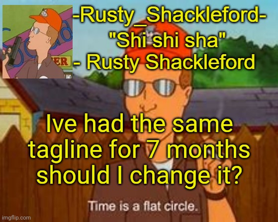 -Rusty_Shackleford- | Ive had the same tagline for 7 months should I change it? | image tagged in -rusty_shackleford- | made w/ Imgflip meme maker