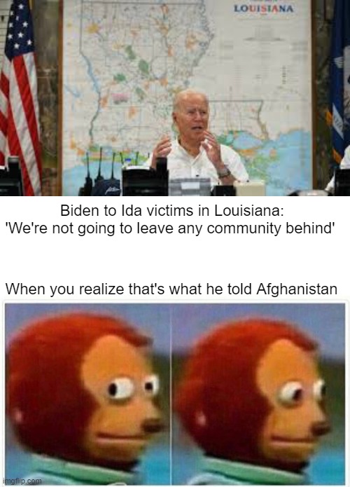 Joe Biden - Leave No One Behind | Biden to Ida victims in Louisiana: 'We're not going to leave any community behind'; When you realize that's what he told Afghanistan | image tagged in monkey puppet,joe biden,politics,lies | made w/ Imgflip meme maker
