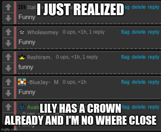 My life lmaoooooo- | I JUST REALIZED; LILY HAS A CROWN ALREADY AND I'M NO WHERE CLOSE | image tagged in funny | made w/ Imgflip meme maker