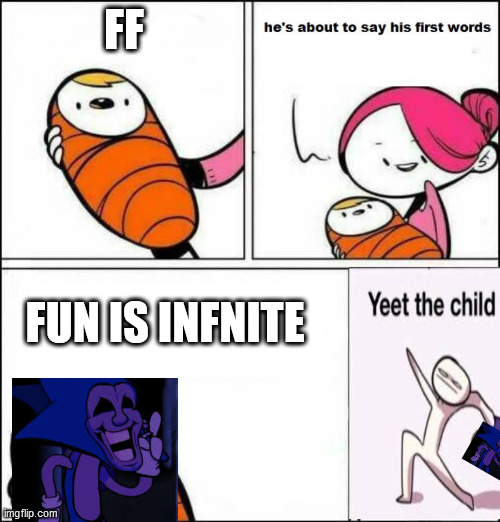 fun is infnite |  FF; FUN IS INFNITE | image tagged in he is about to say his first words | made w/ Imgflip meme maker