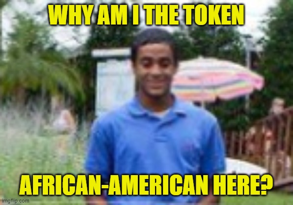WHY AM I THE TOKEN AFRICAN-AMERICAN HERE? | made w/ Imgflip meme maker
