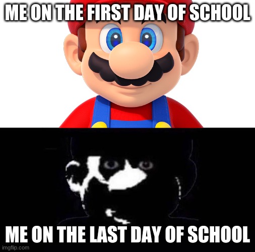 It's a me, MAAAAAAAAAAAAAAAAAAAAAAAAAAAAAAAA |  ME ON THE FIRST DAY OF SCHOOL; ME ON THE LAST DAY OF SCHOOL | image tagged in lightside mario vs darkside mario | made w/ Imgflip meme maker