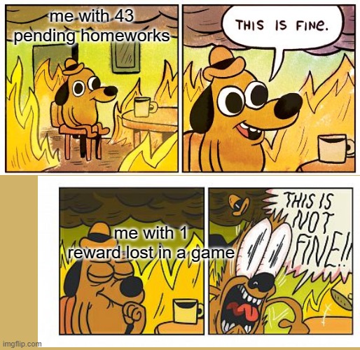 bruh | me with 43 pending homeworks; me with 1 reward lost in a game | image tagged in memes,this is fine,gaming,homework | made w/ Imgflip meme maker