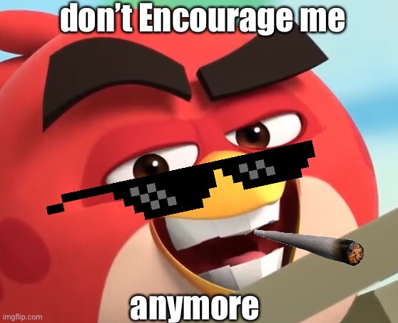 angrybirdd | don’t Encourage me; anymore | image tagged in one does not simply | made w/ Imgflip meme maker